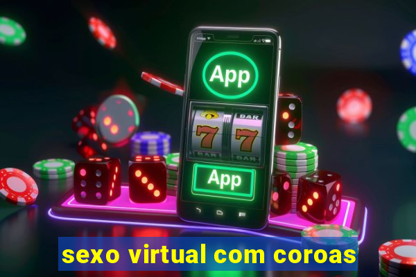 sexo virtual com coroas